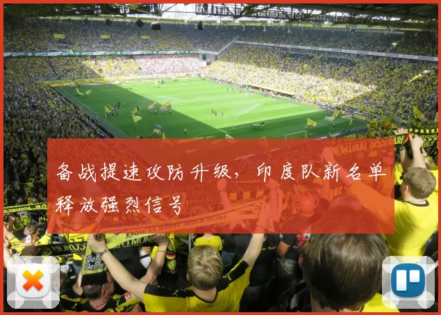 备战提速攻防升级，印度队新名单释放强烈信号