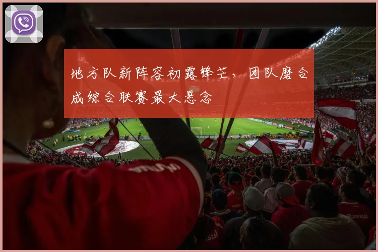 地方队新阵容初露锋芒,团队磨合成综合联赛最大悬念