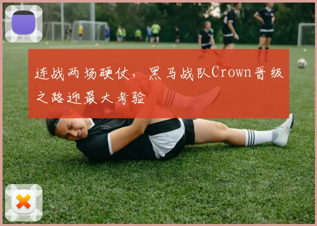 连战两场硬仗，黑马战队Crown晋级之路迎最大考验