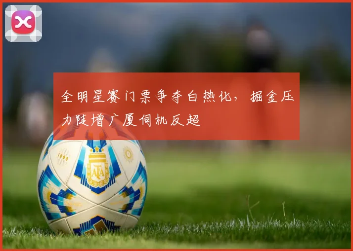 全明星赛门票争夺白热化，掘金压力陡增广厦伺机反超 - 88看球