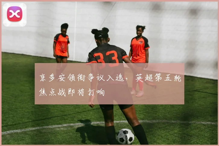 京多安领衔争议入选,英超第五轮焦点战即将打响