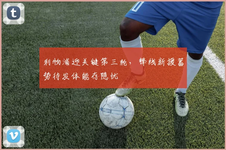 利物浦迎关键第三轮，锋线新援蓄势待发体能存隐忧 - 88看球