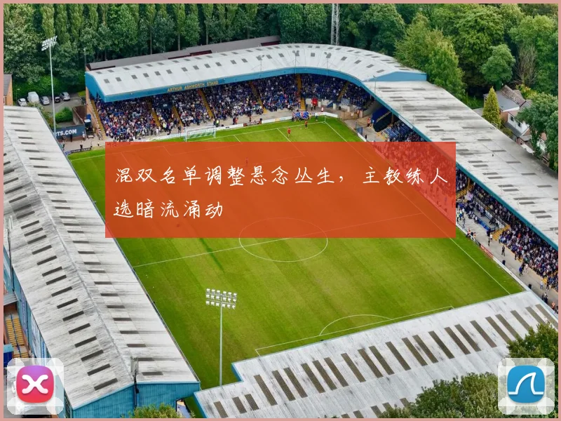 混双名单调整悬念丛生，主教练人选暗流涌动