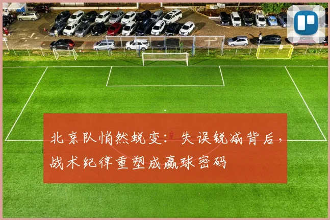 北京队悄然蜕变：失误锐减背后，战术纪律重塑成赢球密码 - 88看球