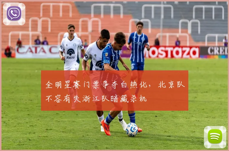 全明星赛门票争夺白热化，北京队不容有失浙江队暗藏杀机 - 88看球