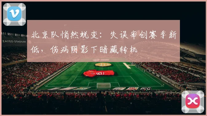 北京队悄然蜕变：失误率创赛季新低，伤病阴影下暗藏转机 - 88看球