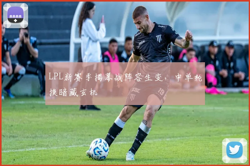 LPL新赛季揭幕战阵容生变，中单轮换暗藏玄机